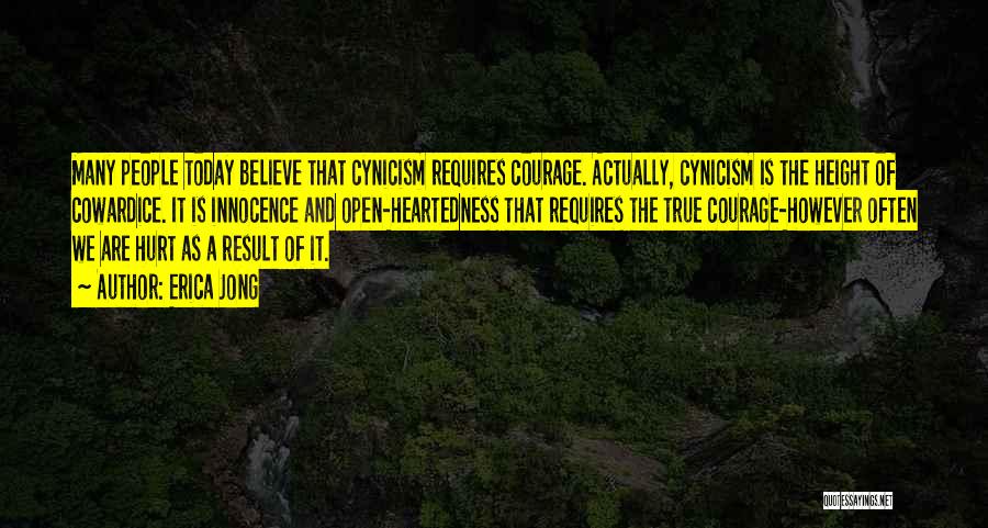 Erica Jong Quotes: Many People Today Believe That Cynicism Requires Courage. Actually, Cynicism Is The Height Of Cowardice. It Is Innocence And Open-heartedness