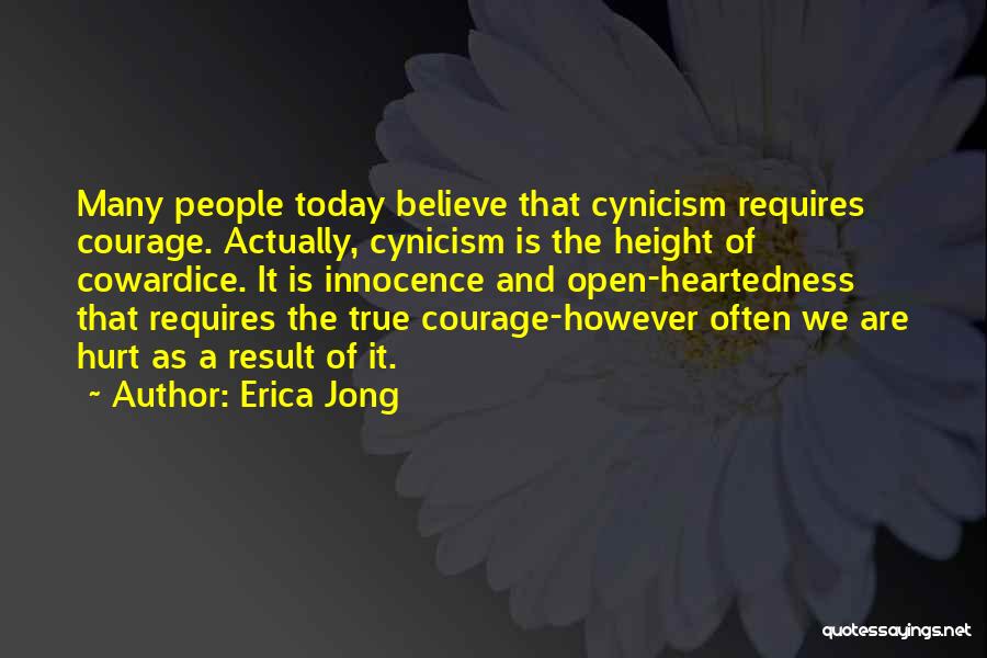 Erica Jong Quotes: Many People Today Believe That Cynicism Requires Courage. Actually, Cynicism Is The Height Of Cowardice. It Is Innocence And Open-heartedness