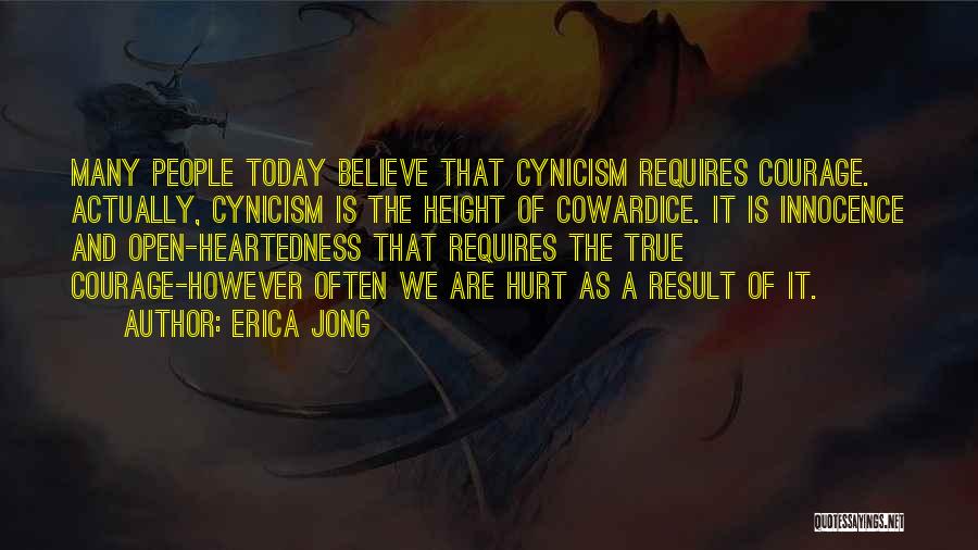 Erica Jong Quotes: Many People Today Believe That Cynicism Requires Courage. Actually, Cynicism Is The Height Of Cowardice. It Is Innocence And Open-heartedness