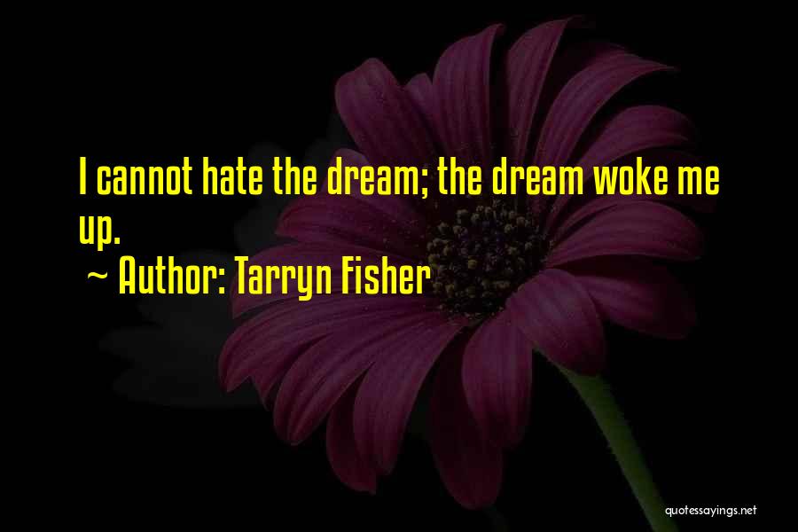 Tarryn Fisher Quotes: I Cannot Hate The Dream; The Dream Woke Me Up.