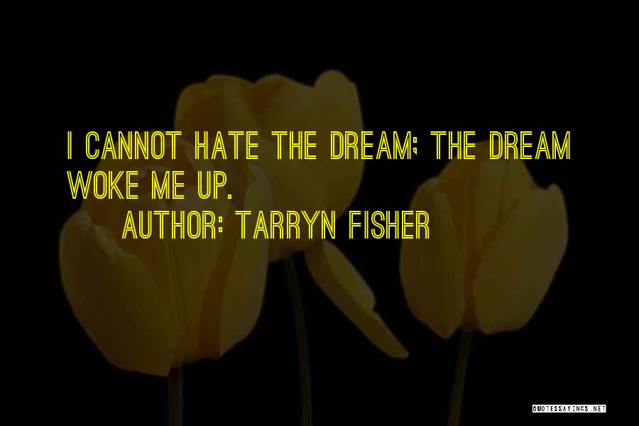 Tarryn Fisher Quotes: I Cannot Hate The Dream; The Dream Woke Me Up.