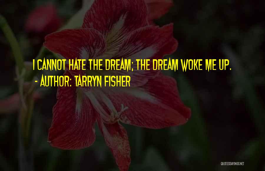 Tarryn Fisher Quotes: I Cannot Hate The Dream; The Dream Woke Me Up.
