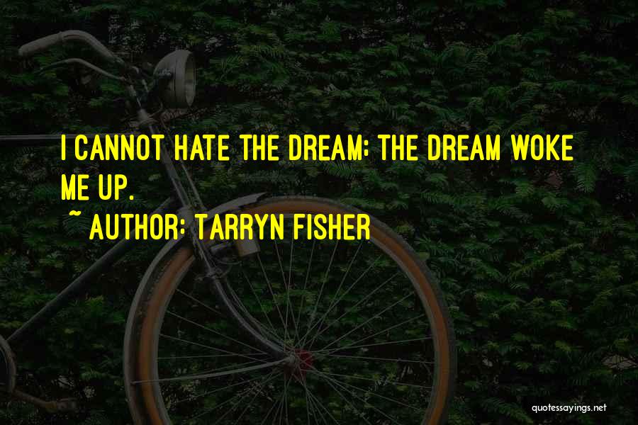 Tarryn Fisher Quotes: I Cannot Hate The Dream; The Dream Woke Me Up.
