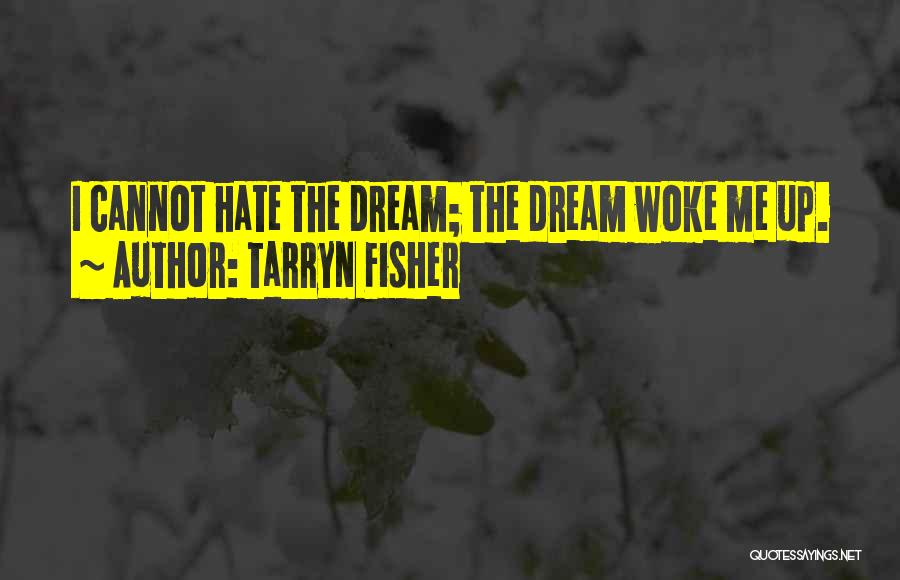 Tarryn Fisher Quotes: I Cannot Hate The Dream; The Dream Woke Me Up.
