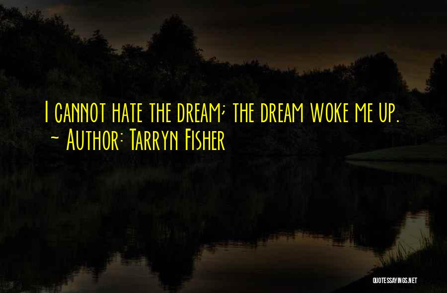 Tarryn Fisher Quotes: I Cannot Hate The Dream; The Dream Woke Me Up.