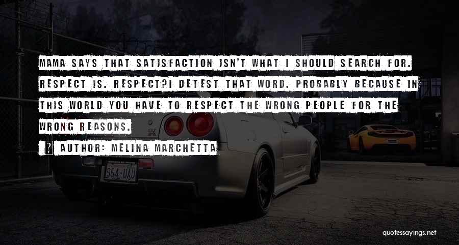 Melina Marchetta Quotes: Mama Says That Satisfaction Isn't What I Should Search For. Respect Is. Respect?i Detest That Word. Probably Because In This