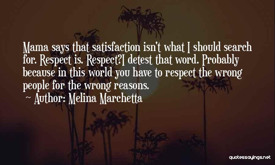 Melina Marchetta Quotes: Mama Says That Satisfaction Isn't What I Should Search For. Respect Is. Respect?i Detest That Word. Probably Because In This