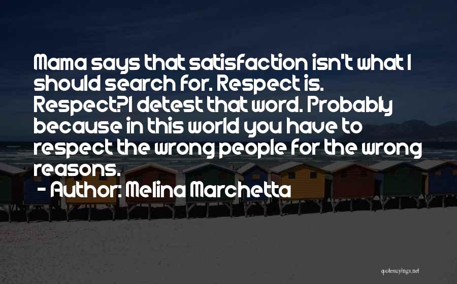 Melina Marchetta Quotes: Mama Says That Satisfaction Isn't What I Should Search For. Respect Is. Respect?i Detest That Word. Probably Because In This