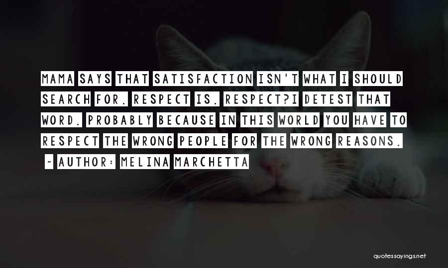 Melina Marchetta Quotes: Mama Says That Satisfaction Isn't What I Should Search For. Respect Is. Respect?i Detest That Word. Probably Because In This
