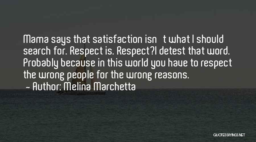 Melina Marchetta Quotes: Mama Says That Satisfaction Isn't What I Should Search For. Respect Is. Respect?i Detest That Word. Probably Because In This