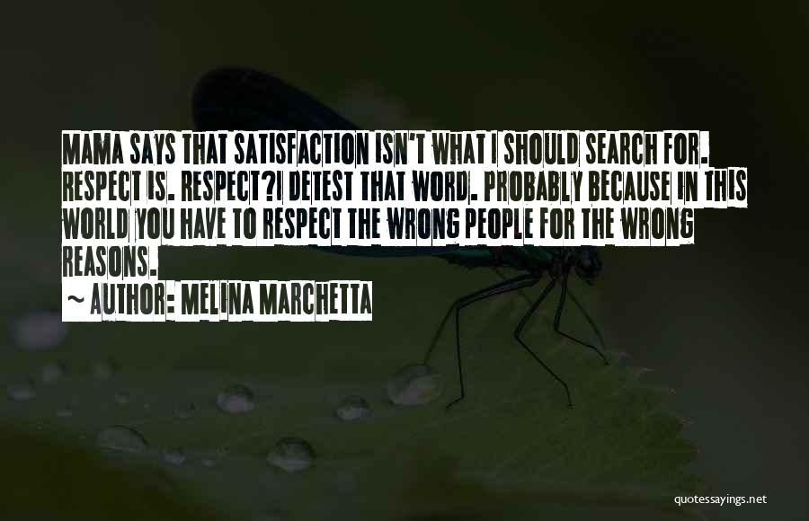 Melina Marchetta Quotes: Mama Says That Satisfaction Isn't What I Should Search For. Respect Is. Respect?i Detest That Word. Probably Because In This