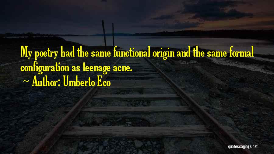 Umberto Eco Quotes: My Poetry Had The Same Functional Origin And The Same Formal Configuration As Teenage Acne.