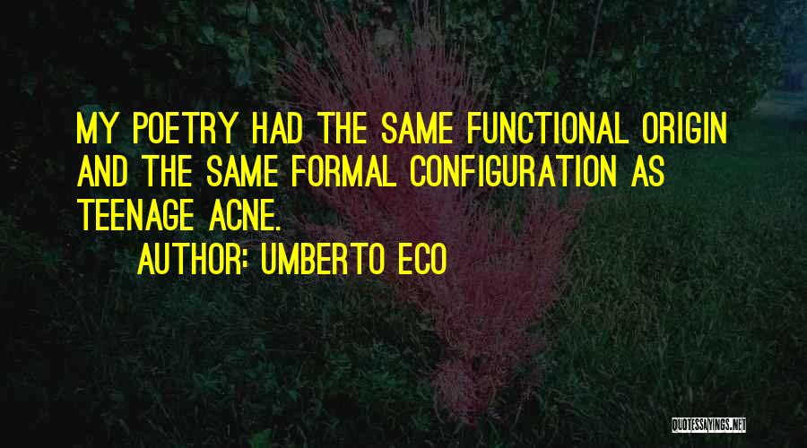 Umberto Eco Quotes: My Poetry Had The Same Functional Origin And The Same Formal Configuration As Teenage Acne.