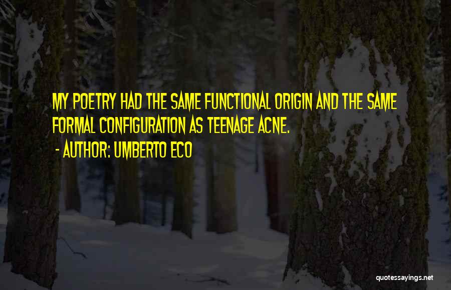 Umberto Eco Quotes: My Poetry Had The Same Functional Origin And The Same Formal Configuration As Teenage Acne.
