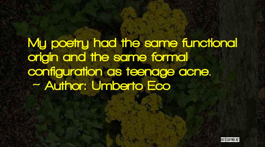 Umberto Eco Quotes: My Poetry Had The Same Functional Origin And The Same Formal Configuration As Teenage Acne.