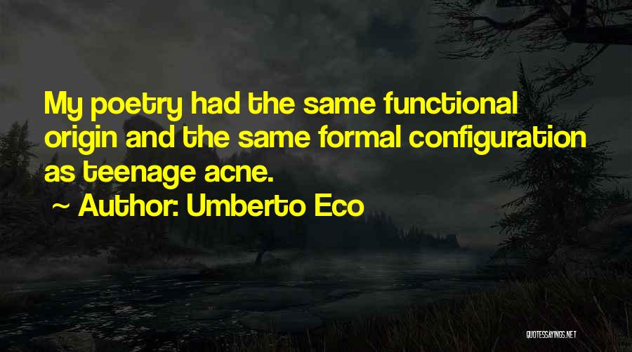 Umberto Eco Quotes: My Poetry Had The Same Functional Origin And The Same Formal Configuration As Teenage Acne.
