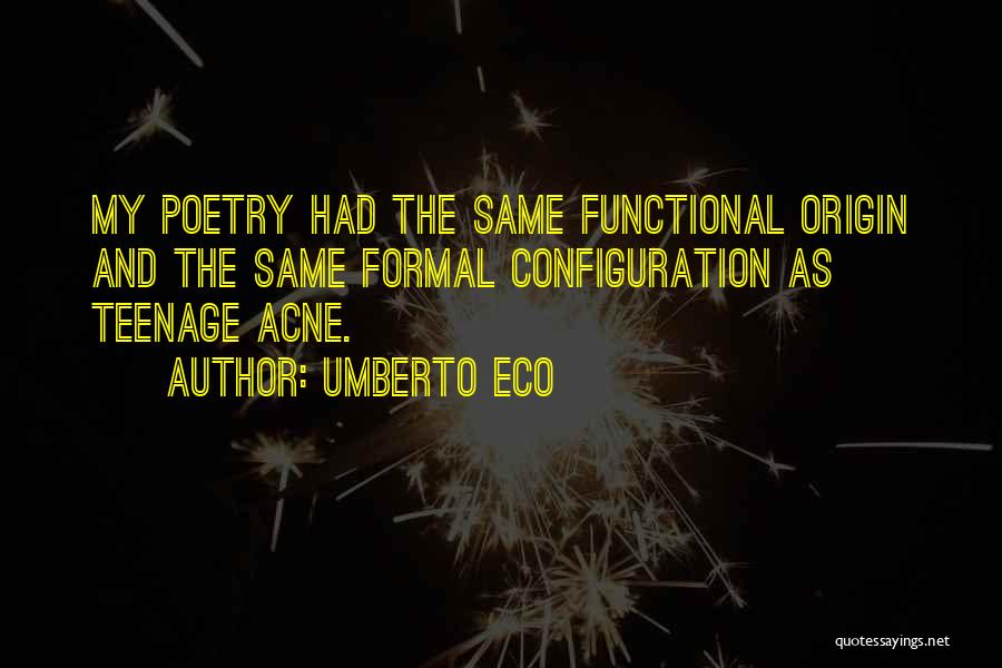 Umberto Eco Quotes: My Poetry Had The Same Functional Origin And The Same Formal Configuration As Teenage Acne.