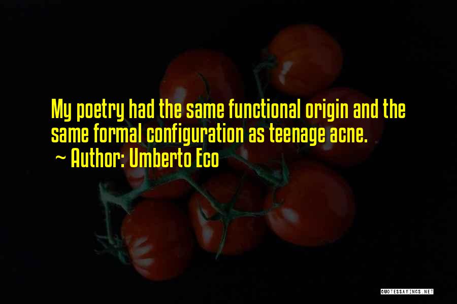 Umberto Eco Quotes: My Poetry Had The Same Functional Origin And The Same Formal Configuration As Teenage Acne.