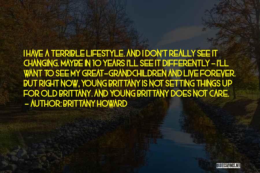 Brittany Howard Quotes: I Have A Terrible Lifestyle. And I Don't Really See It Changing. Maybe In 10 Years I'll See It Differently