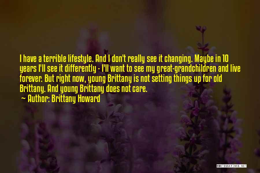 Brittany Howard Quotes: I Have A Terrible Lifestyle. And I Don't Really See It Changing. Maybe In 10 Years I'll See It Differently