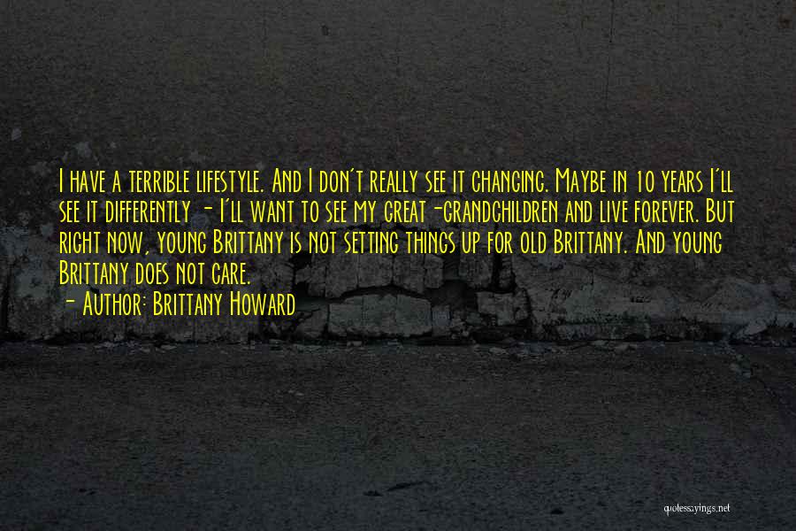 Brittany Howard Quotes: I Have A Terrible Lifestyle. And I Don't Really See It Changing. Maybe In 10 Years I'll See It Differently