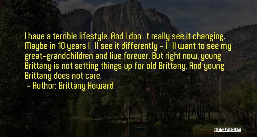 Brittany Howard Quotes: I Have A Terrible Lifestyle. And I Don't Really See It Changing. Maybe In 10 Years I'll See It Differently