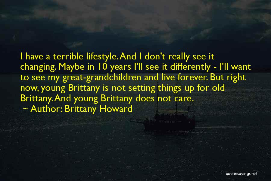 Brittany Howard Quotes: I Have A Terrible Lifestyle. And I Don't Really See It Changing. Maybe In 10 Years I'll See It Differently