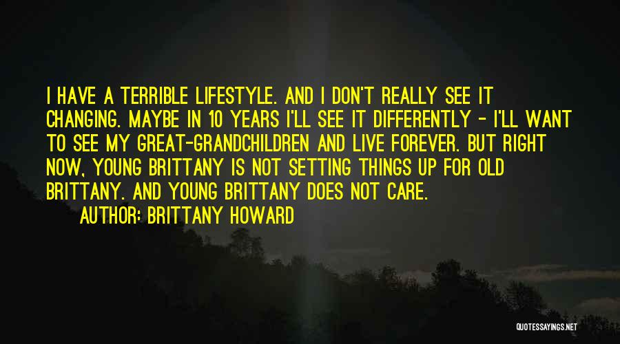 Brittany Howard Quotes: I Have A Terrible Lifestyle. And I Don't Really See It Changing. Maybe In 10 Years I'll See It Differently