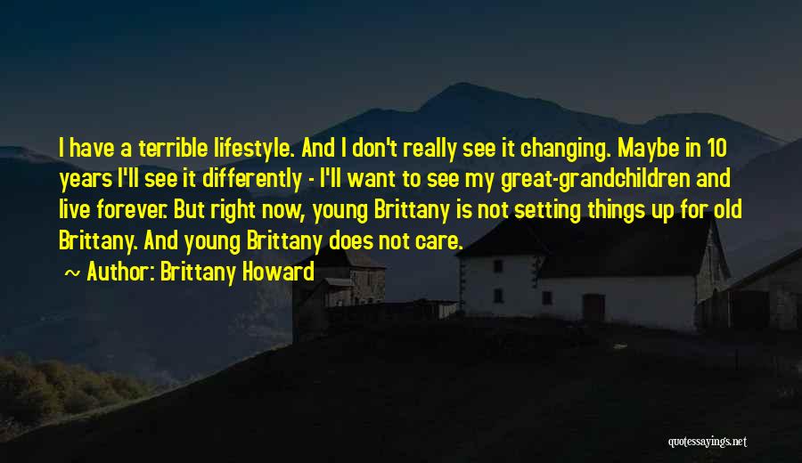 Brittany Howard Quotes: I Have A Terrible Lifestyle. And I Don't Really See It Changing. Maybe In 10 Years I'll See It Differently