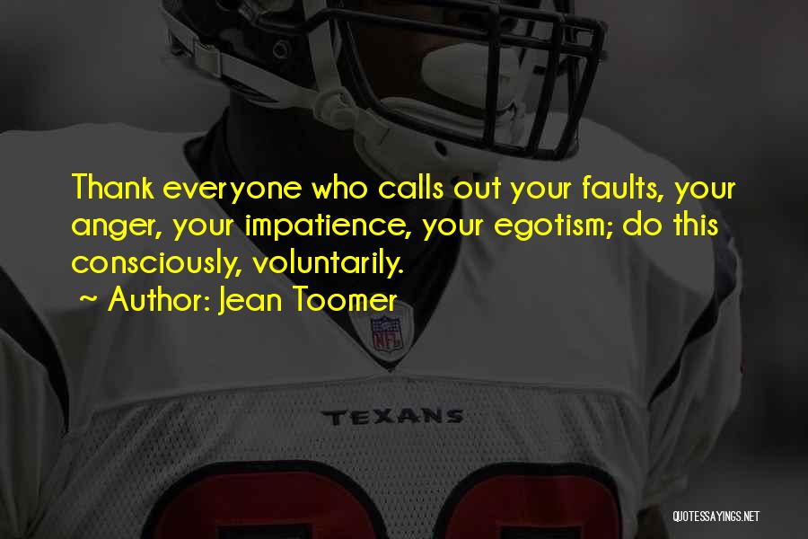 Jean Toomer Quotes: Thank Everyone Who Calls Out Your Faults, Your Anger, Your Impatience, Your Egotism; Do This Consciously, Voluntarily.