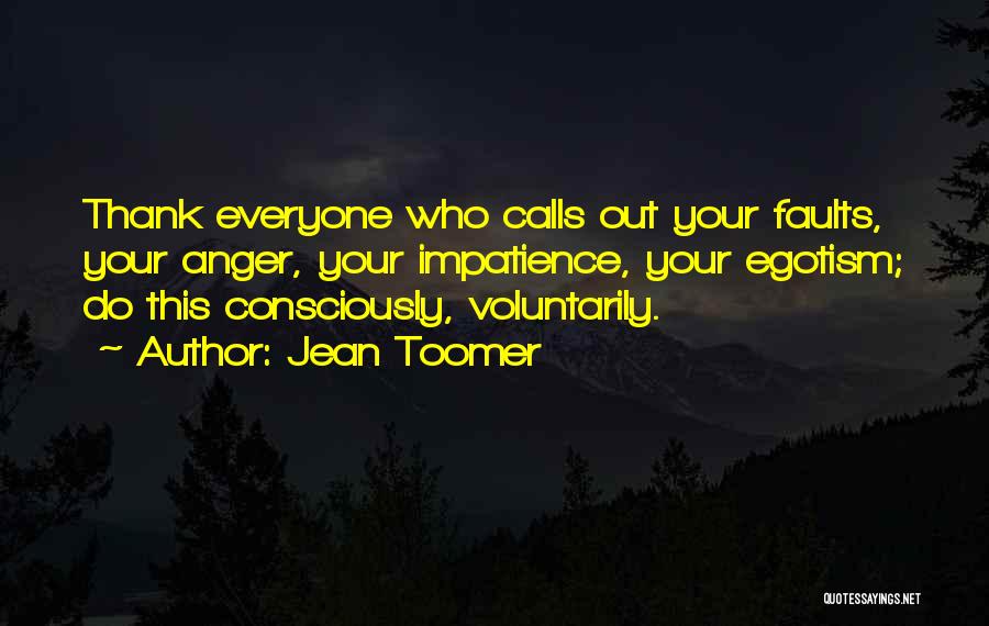 Jean Toomer Quotes: Thank Everyone Who Calls Out Your Faults, Your Anger, Your Impatience, Your Egotism; Do This Consciously, Voluntarily.