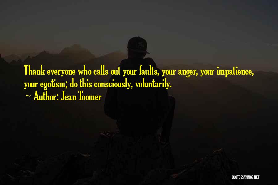 Jean Toomer Quotes: Thank Everyone Who Calls Out Your Faults, Your Anger, Your Impatience, Your Egotism; Do This Consciously, Voluntarily.