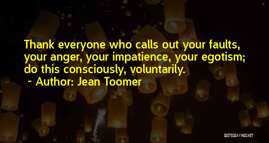 Jean Toomer Quotes: Thank Everyone Who Calls Out Your Faults, Your Anger, Your Impatience, Your Egotism; Do This Consciously, Voluntarily.
