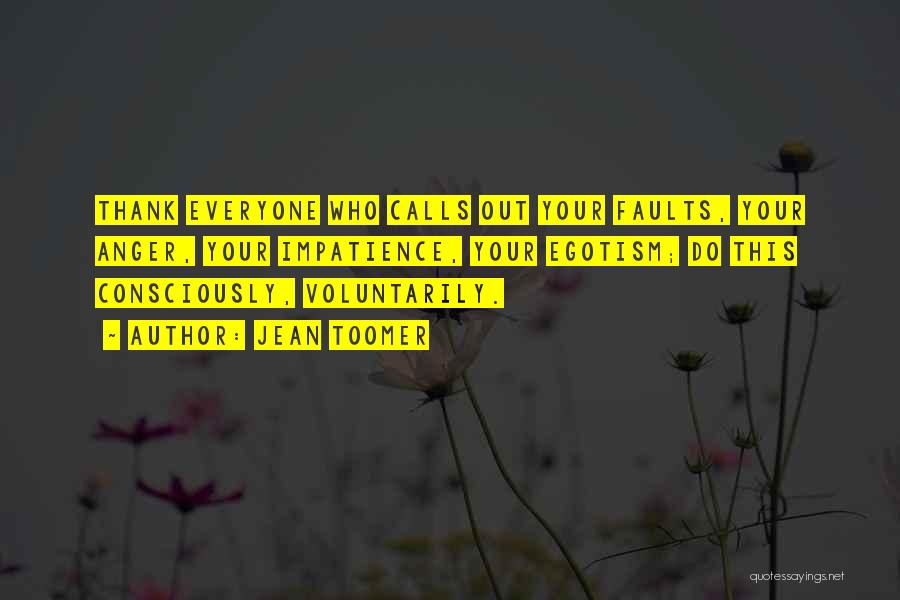 Jean Toomer Quotes: Thank Everyone Who Calls Out Your Faults, Your Anger, Your Impatience, Your Egotism; Do This Consciously, Voluntarily.