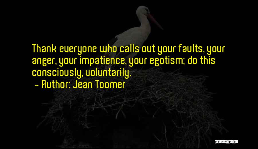 Jean Toomer Quotes: Thank Everyone Who Calls Out Your Faults, Your Anger, Your Impatience, Your Egotism; Do This Consciously, Voluntarily.