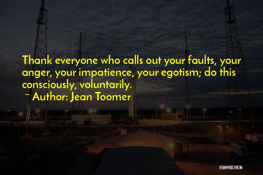 Jean Toomer Quotes: Thank Everyone Who Calls Out Your Faults, Your Anger, Your Impatience, Your Egotism; Do This Consciously, Voluntarily.