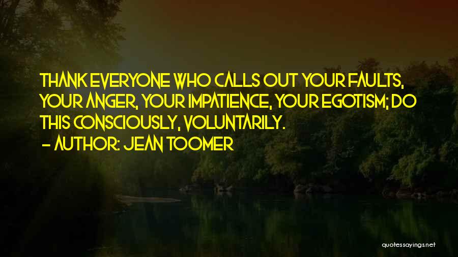 Jean Toomer Quotes: Thank Everyone Who Calls Out Your Faults, Your Anger, Your Impatience, Your Egotism; Do This Consciously, Voluntarily.