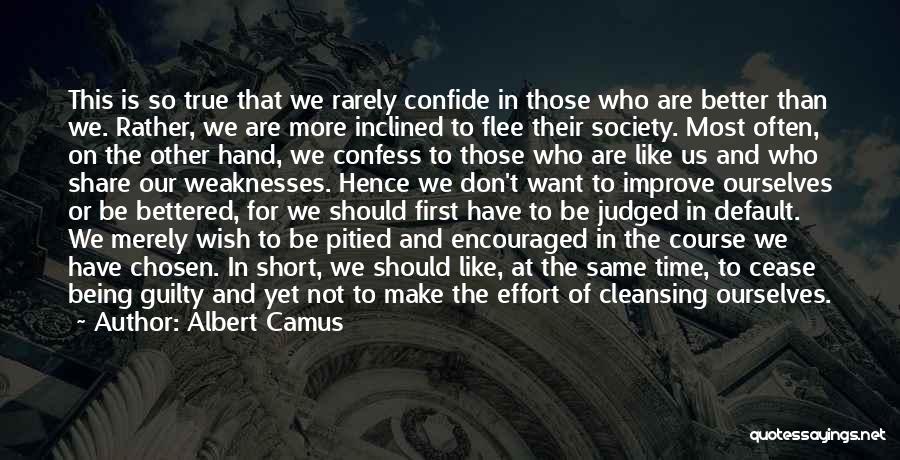 Albert Camus Quotes: This Is So True That We Rarely Confide In Those Who Are Better Than We. Rather, We Are More Inclined