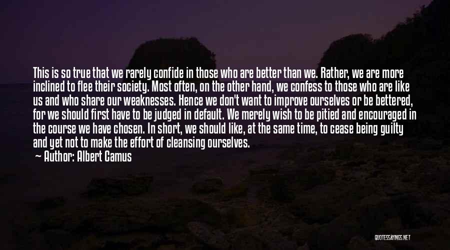 Albert Camus Quotes: This Is So True That We Rarely Confide In Those Who Are Better Than We. Rather, We Are More Inclined