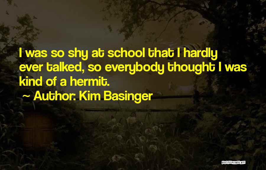 Kim Basinger Quotes: I Was So Shy At School That I Hardly Ever Talked, So Everybody Thought I Was Kind Of A Hermit.