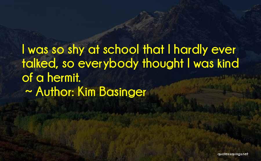 Kim Basinger Quotes: I Was So Shy At School That I Hardly Ever Talked, So Everybody Thought I Was Kind Of A Hermit.