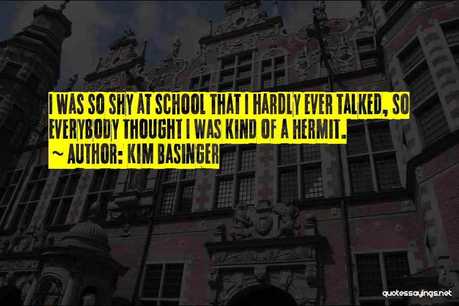 Kim Basinger Quotes: I Was So Shy At School That I Hardly Ever Talked, So Everybody Thought I Was Kind Of A Hermit.