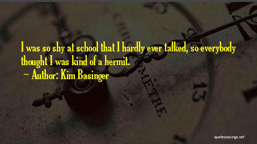 Kim Basinger Quotes: I Was So Shy At School That I Hardly Ever Talked, So Everybody Thought I Was Kind Of A Hermit.
