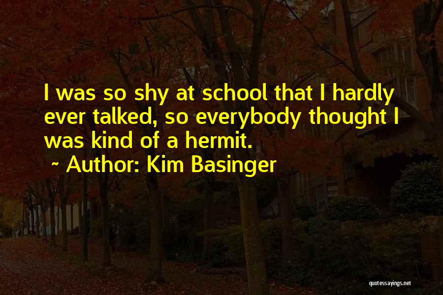 Kim Basinger Quotes: I Was So Shy At School That I Hardly Ever Talked, So Everybody Thought I Was Kind Of A Hermit.