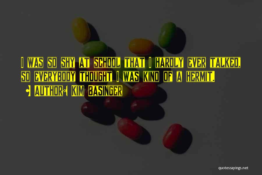 Kim Basinger Quotes: I Was So Shy At School That I Hardly Ever Talked, So Everybody Thought I Was Kind Of A Hermit.