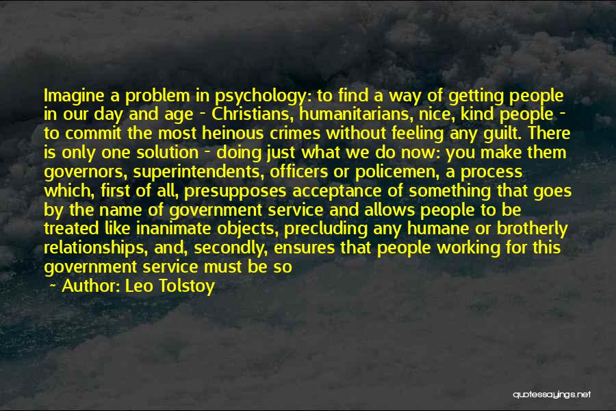 Leo Tolstoy Quotes: Imagine A Problem In Psychology: To Find A Way Of Getting People In Our Day And Age - Christians, Humanitarians,