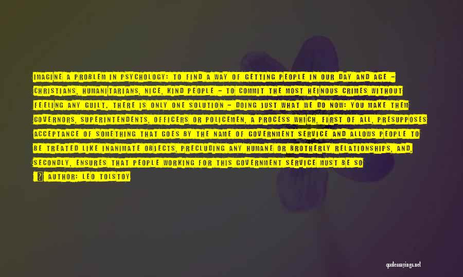 Leo Tolstoy Quotes: Imagine A Problem In Psychology: To Find A Way Of Getting People In Our Day And Age - Christians, Humanitarians,