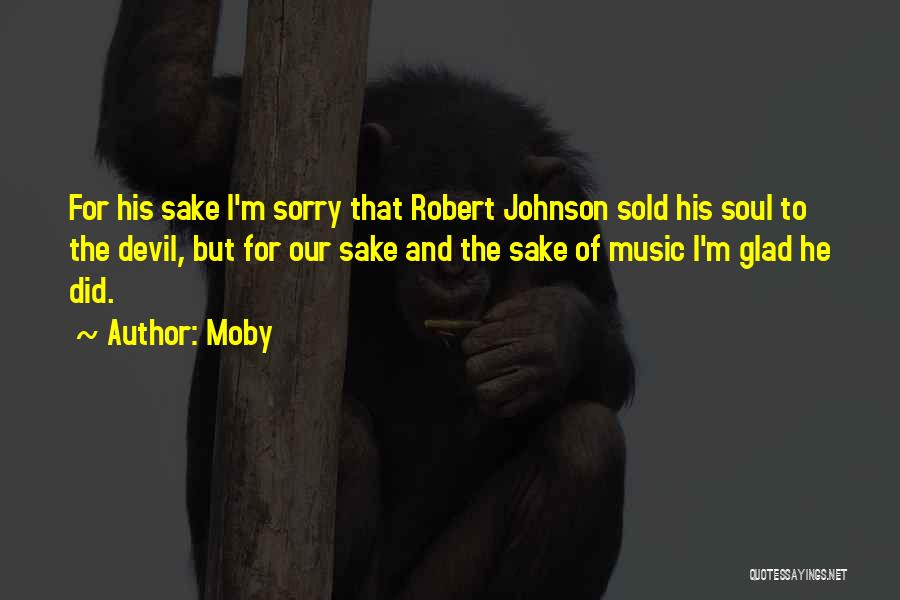 Moby Quotes: For His Sake I'm Sorry That Robert Johnson Sold His Soul To The Devil, But For Our Sake And The