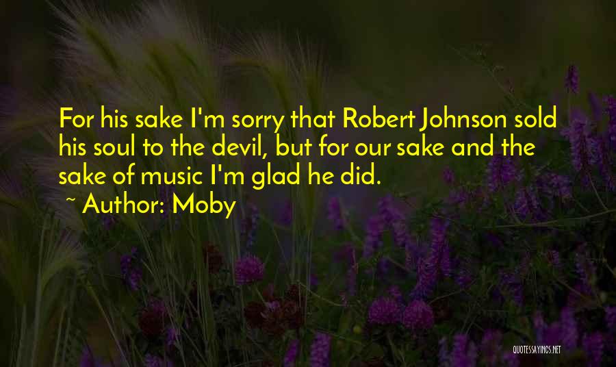 Moby Quotes: For His Sake I'm Sorry That Robert Johnson Sold His Soul To The Devil, But For Our Sake And The