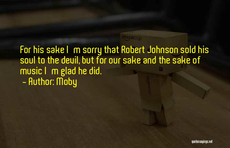 Moby Quotes: For His Sake I'm Sorry That Robert Johnson Sold His Soul To The Devil, But For Our Sake And The